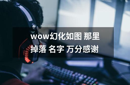 wow幻化如图 那里掉落 名字 万分感谢-第1张-游戏信息-龙启网