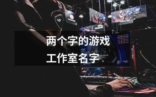 两个字的游戏工作室名字-第1张-游戏信息-龙启网
