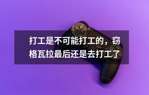 打工是不可能打工的,窃格瓦拉最后还是去打工了-第1张-游戏信息-龙启网