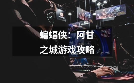 蝙蝠侠:阿甘之城游戏攻略-第1张-游戏信息-龙启网