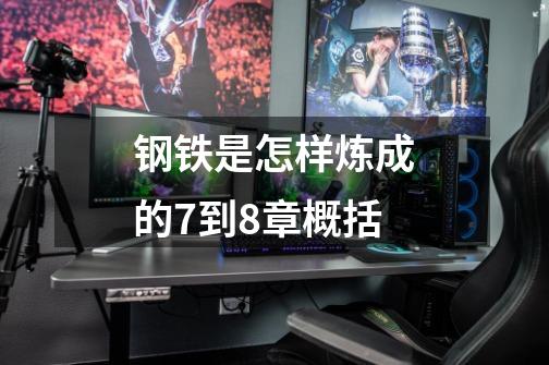 钢铁是怎样炼成的7到8章概括-第1张-游戏信息-龙启网