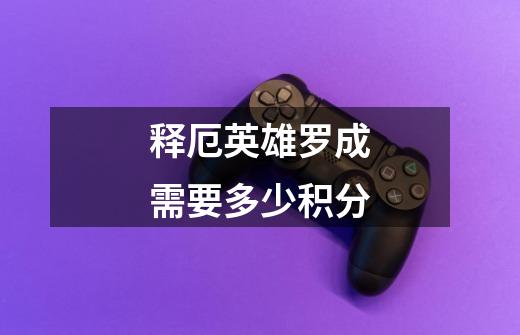 释厄英雄罗成需要多少积分-第1张-游戏信息-龙启网
