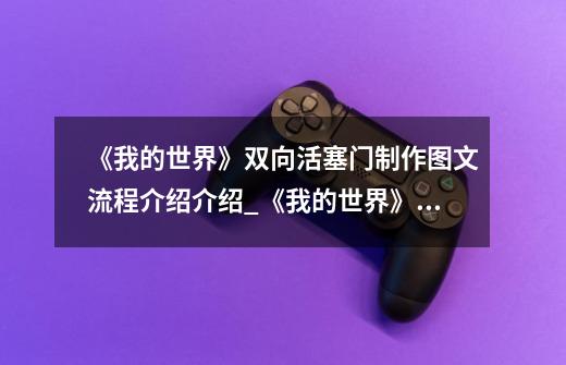 《我的世界》双向活塞门制作图文流程介绍介绍_《我的世界》双向活塞门制作图文流程介绍是什么-第1张-游戏信息-龙启网