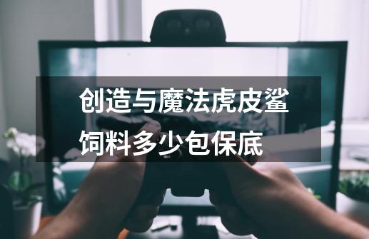 创造与魔法虎皮鲨饲料多少包保底-第1张-游戏信息-龙启网