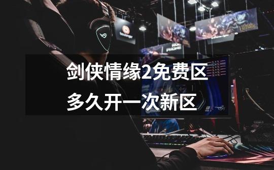 剑侠情缘2免费区多久开一次新区-第1张-游戏信息-龙启网