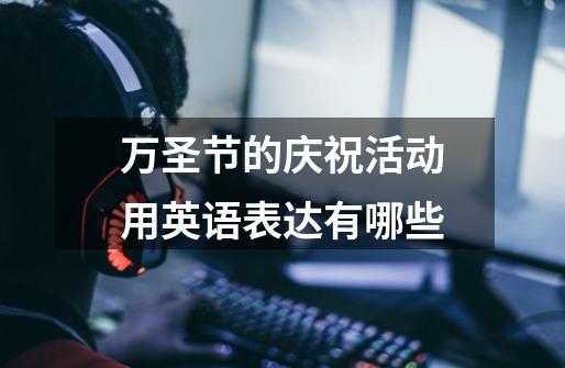万圣节的庆祝活动用英语表达有哪些-第1张-游戏信息-龙启网