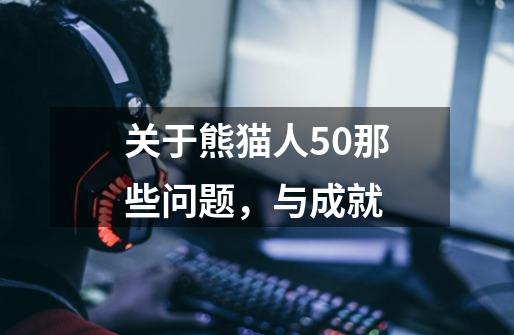 关于熊猫人5.0那些问题，与成就-第1张-游戏信息-龙启网