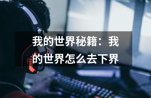 我的世界秘籍：我的世界怎么去下界-第1张-游戏信息-龙启网