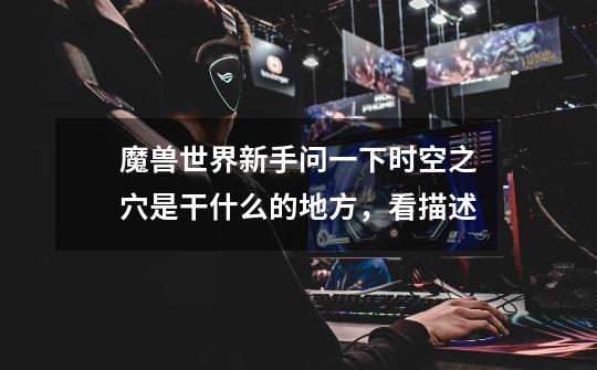 魔兽世界新手问一下时空之穴是干什么的地方，看描述-第1张-游戏信息-龙启网