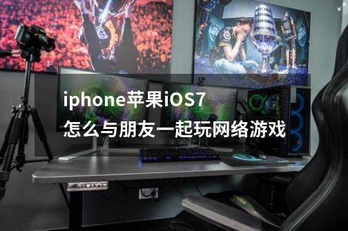 iphone苹果iOS7怎么与朋友一起玩网络游戏-第1张-游戏信息-龙启网
