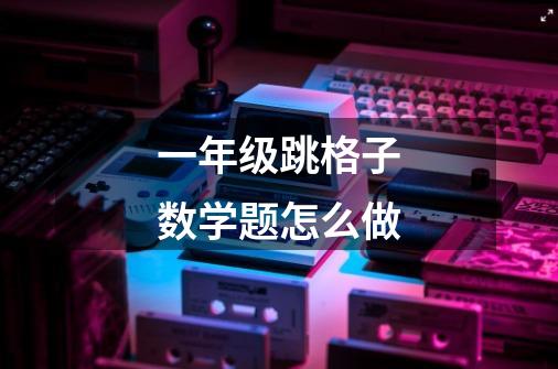 一年级跳格子数学题怎么做-第1张-游戏信息-龙启网