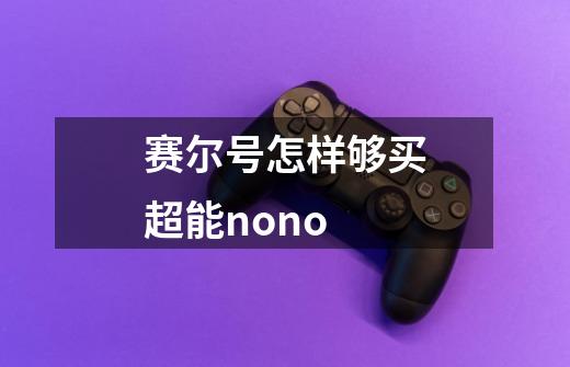 赛尔号怎样够买超能nono-第1张-游戏信息-龙启网