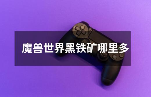 魔兽世界黑铁矿哪里多-第1张-游戏信息-龙启网