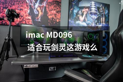 imac MD096 适合玩剑灵这游戏么-第1张-游戏信息-龙启网