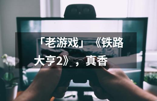 「老游戏」《铁路大亨2》,真香-第1张-游戏信息-龙启网