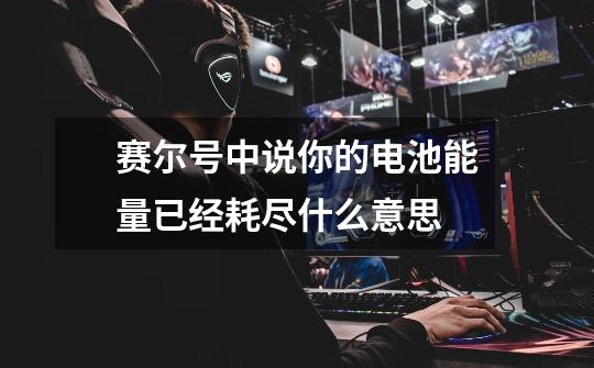 赛尔号中说你的电池能量已经耗尽什么意思-第1张-游戏信息-龙启网