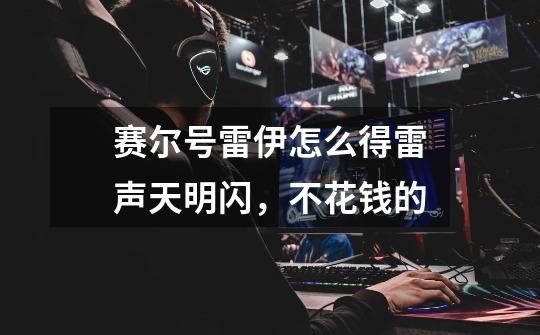 赛尔号雷伊怎么得雷声天明闪，不花钱的-第1张-游戏信息-龙启网