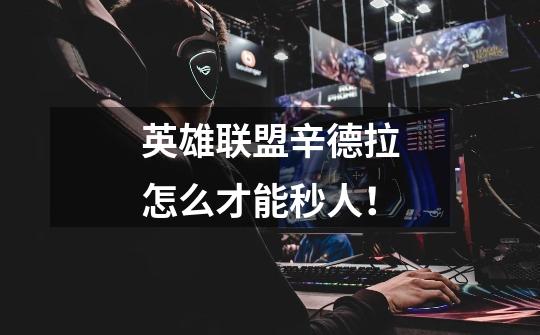 英雄联盟辛德拉怎么才能秒人!-第1张-游戏信息-龙启网