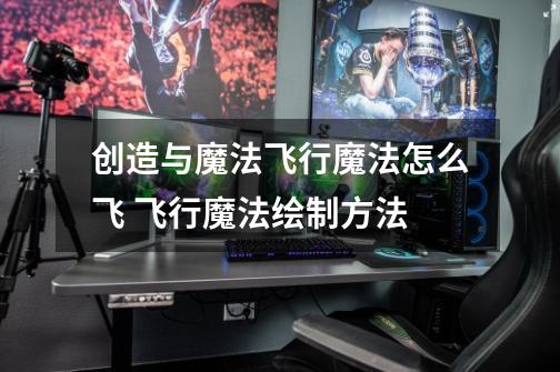 创造与魔法飞行魔法怎么飞 飞行魔法绘制方法-第1张-游戏信息-龙启网