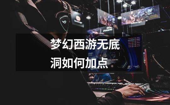 梦幻西游无底洞如何加点-第1张-游戏信息-龙启网