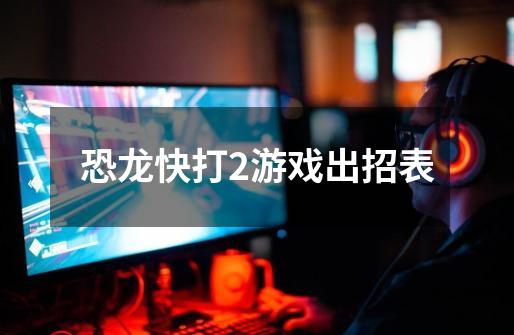 恐龙快打2游戏出招表-第1张-游戏信息-龙启网