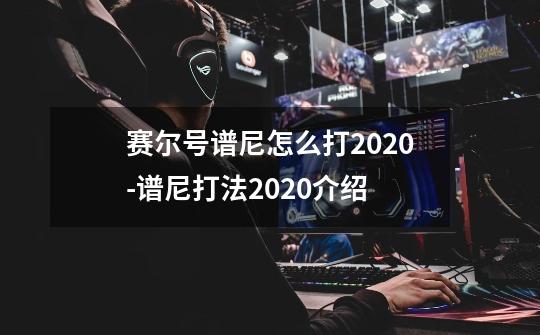 赛尔号谱尼怎么打2020-谱尼打法2020介绍-第1张-游戏信息-龙启网