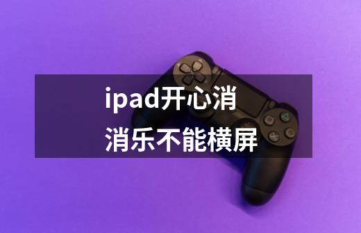 ipad开心消消乐不能横屏-第1张-游戏信息-龙启网