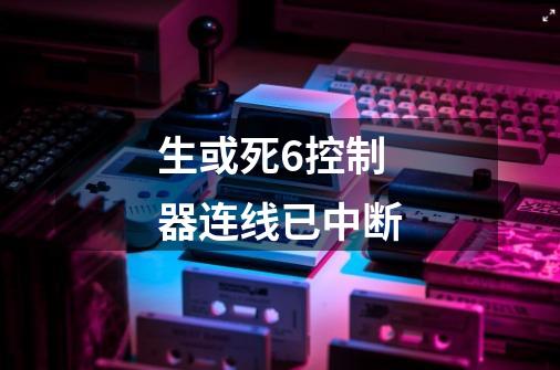 生或死6控制器连线已中断-第1张-游戏信息-龙启网