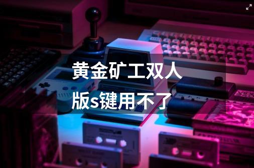 黄金矿工双人版s键用不了-第1张-游戏信息-龙启网
