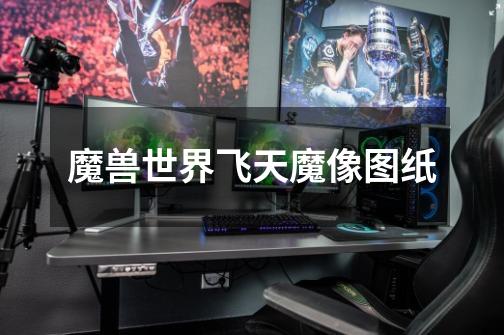 魔兽世界飞天魔像图纸-第1张-游戏信息-龙启网