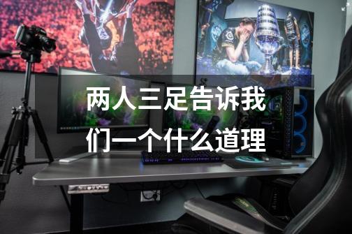 两人三足告诉我们一个什么道理-第1张-游戏信息-龙启网