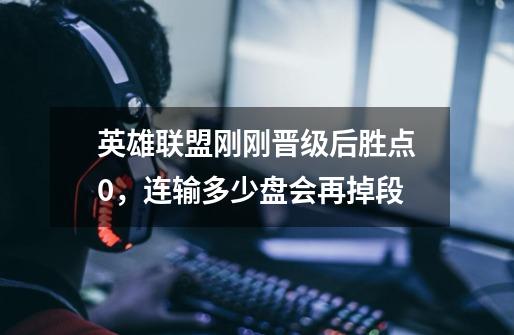 英雄联盟刚刚晋级后胜点0,连输多少盘会再掉段-第1张-游戏信息-龙启网