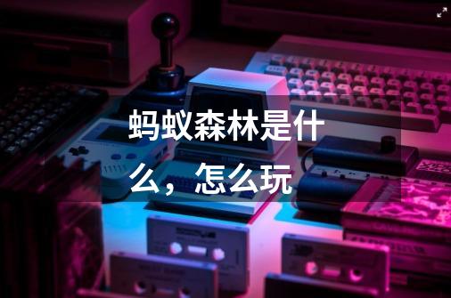 蚂蚁森林是什么,怎么玩-第1张-游戏信息-龙启网