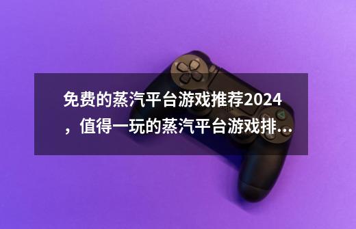免费的蒸汽平台游戏推荐2024,值得一玩的蒸汽平台游戏排行榜-第1张-游戏信息-龙启网