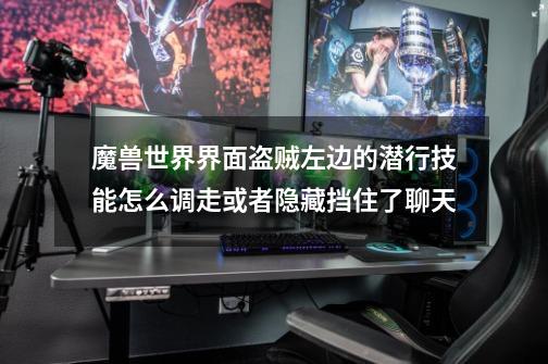 魔兽世界界面.盗贼左边的潜行技能怎么调走或者隐藏.挡住了聊天-第1张-游戏信息-龙启网