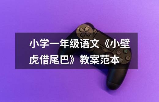 小学一年级语文《小壁虎借尾巴》教案范本-第1张-游戏信息-龙启网