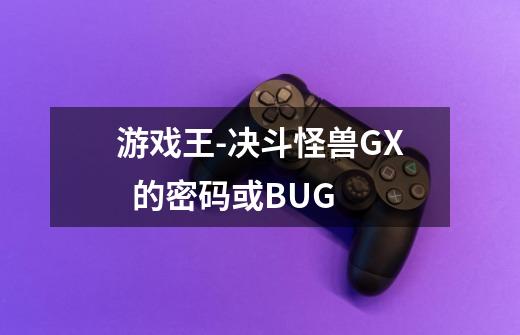 游戏王-决斗怪兽GX 的密码或BUG-第1张-游戏信息-龙启网