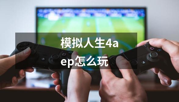 模拟人生4aep怎么玩-第1张-游戏信息-龙启网