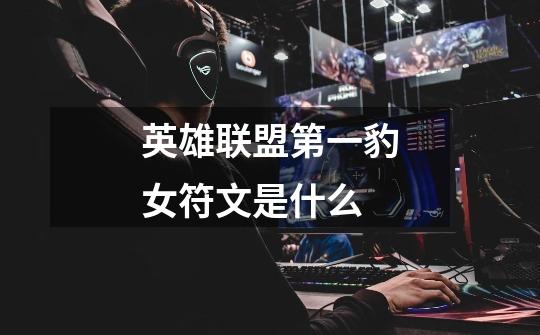 英雄联盟第一豹女符文是什么-第1张-游戏信息-龙启网
