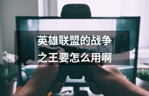 英雄联盟的战争之王要怎么用啊-第1张-游戏信息-龙启网