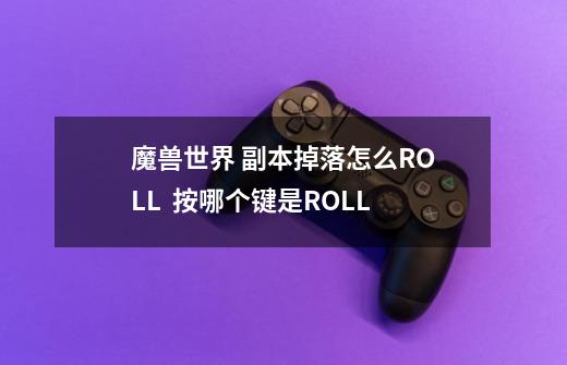 魔兽世界 副本掉落怎么ROLL 按哪个键是ROLL-第1张-游戏信息-龙启网