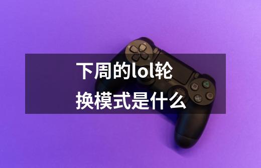 下周的lol轮换模式是什么-第1张-游戏信息-龙启网