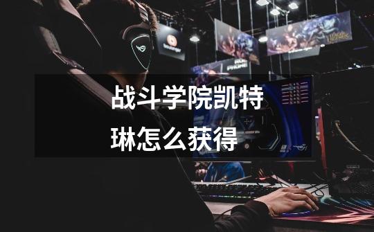 战斗学院凯特琳怎么获得-第1张-游戏信息-龙启网