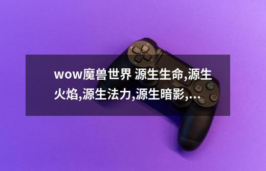 wow魔兽世界 源生生命,源生火焰,源生法力,源生暗影,源生之土都有什么用-第1张-游戏信息-龙启网