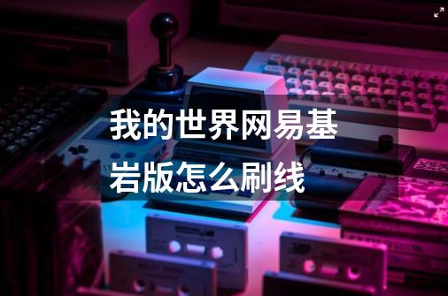 我的世界网易基岩版怎么刷线-第1张-游戏信息-龙启网