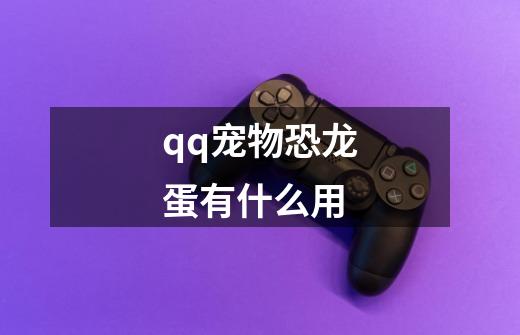 qq宠物恐龙蛋有什么用-第1张-游戏信息-龙启网