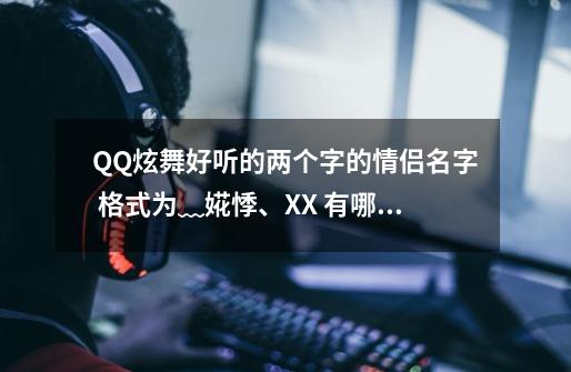 QQ炫舞好听的两个字的情侣名字 格式为﹏婲悸、XX 有哪位可以帮我 想下啊我在这先谢谢了-第1张-游戏信息-龙启网
