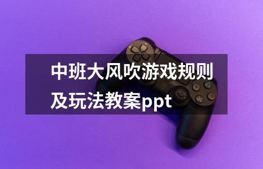 中班大风吹游戏规则及玩法教案ppt-第1张-游戏信息-龙启网