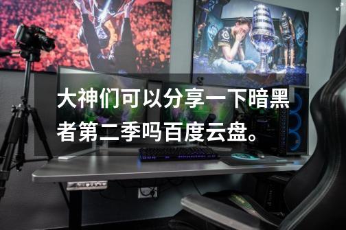 大神们可以分享一下暗黑者第二季吗百度云盘。-第1张-游戏信息-龙启网