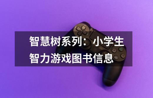 智慧树系列:小学生智力游戏图书信息-第1张-游戏信息-龙启网